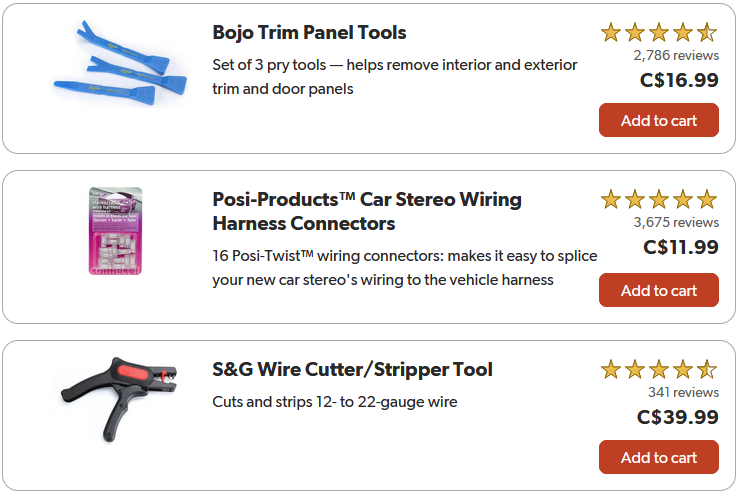 Screenshot of three items from Crutchfields:
On top of the photo there is an imagine of blue Bojo Trimp Panel Tools with a description reading 'Set of 3 pry tools - helps remove interior and exterior door panels.' The item has 4.6 stars out of 5, with 2,786 reviews for $16.99 and has a red box around the white words: Add to cart. 
In the middle of the photo there is an imagine of a pink box with Posi-Products Car Stereo Wiring Harness Connectors with a description reading '16 Posi-Twist wiring connectors: makes it easy to splice your new car stereo's wiring to the vehicle harness.' The item has 5 stars out of 5, with 3,675 reviews for $11.99 and has a red box around the white words: Add to cart. 
On the bottom of the photo there is an imagine of a black with red pair of S&G Wire Cutter/Stripper Tool with a description reading 'Cuts and strips 12-to 22-gauge wire.' The item has 4.6 stars out of 5, with 341 reviews for $39.99 and has a red box around the white words: Add to cart. 