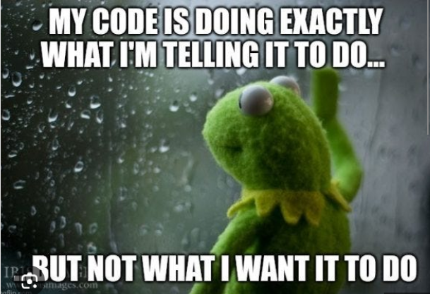 An image of a green, felt puppet 
(Kermit the Frog muppet from Sesame Street) staring out a window with raindrops on the glass with one hand up against the glass in the background, The image on the text says, "My code is doing exactly what I'm telling it to do... but not what I want it to do."